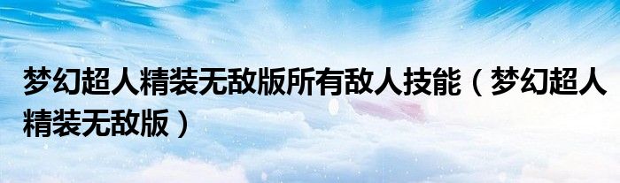 梦幻超人精装无敌版所有敌人技能（梦幻超人精装无敌版）