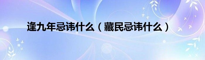 逢九年忌讳什么（藏民忌讳什么）