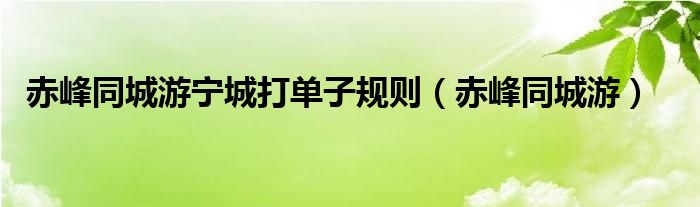 赤峰同城游宁城打单子规则（赤峰同城游）