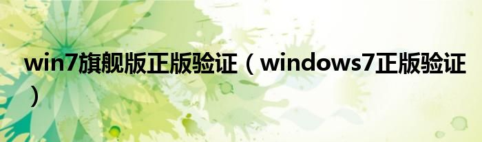 win7旗舰版正版验证（windows7正版验证）