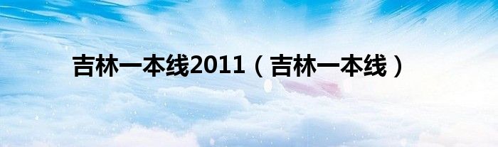 吉林一本线2011（吉林一本线）