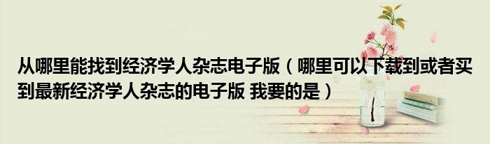 从哪里能找到经济学人杂志电子版（哪里可以下载到或者买到最新经济学人杂志的电子版 我要的是）