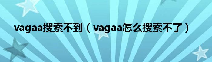 vagaa搜索不到（vagaa怎么搜索不了）