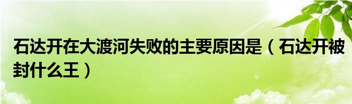 石达开在大渡河失败的主要原因是（石达开被封什么王）