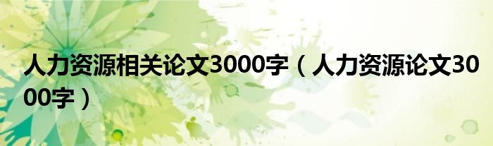 人力资源相关论文3000字（人力资源论文3000字）