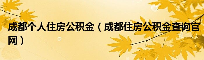 成都个人住房公积金（成都住房公积金查询官网）