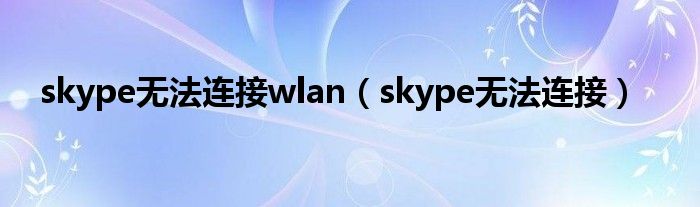 skype无法连接wlan（skype无法连接）