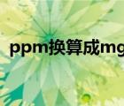 ppm换算成mg/ml（ppm换算成mg m3）