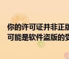 你的许可证并非正版你可能是盗版软件的受害者怎么关（您可能是软件盗版的受害者）