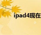 ipad4现在还能用吗（ipad4 gps）