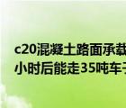 c20混凝土路面承载力（C20混凝土浇的200mm厚路面 24小时后能走35吨车子吗）