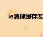 ie清理缓存怎么清理（如何清理ie缓存）