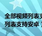 全部视频列表支持安卓浏览器手机（全部视频列表支持安卓）