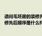 请问毛坯房的装修先后顺序是什么样的呢（请问毛坯房的装修先后顺序是什么样的）