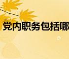 党内职务包括哪些种类（党内职务包括哪些）