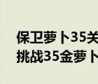 保卫萝卜35关金萝卜攻略图解法（保卫萝卜挑战35金萝卜攻略）