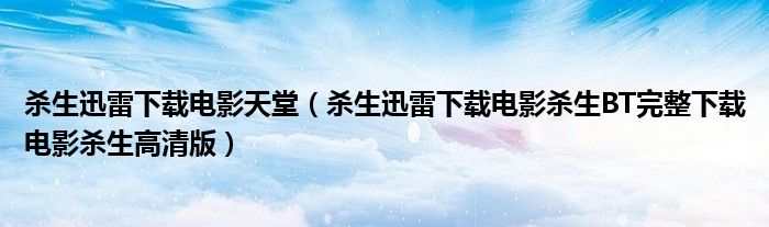 杀生迅雷下载电影天堂（杀生迅雷下载电影杀生BT完整下载电影杀生高清版）