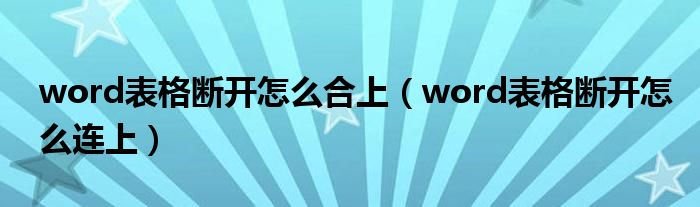 word表格断开怎么合上（word表格断开怎么连上）