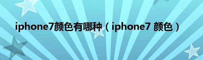 iphone7颜色有哪种（iphone7 颜色）