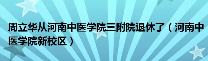 周立华从河南中医学院三附院退休了（河南中医学院新校区）