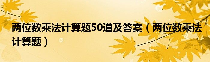 两位数乘法计算题50道及答案（两位数乘法计算题）