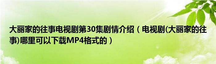 大丽家的往事电视剧第30集剧情介绍（电视剧(大丽家的往事)哪里可以下载MP4格式的）