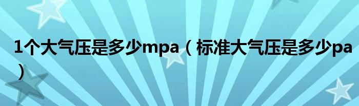 1个大气压是多少mpa（标准大气压是多少pa）