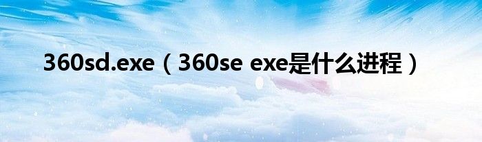 360sd.exe（360se exe是什么进程）