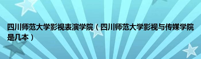 四川师范大学影视表演学院（四川师范大学影视与传媒学院是几本）