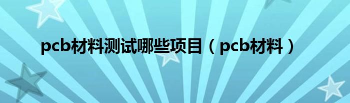 pcb材料测试哪些项目（pcb材料）