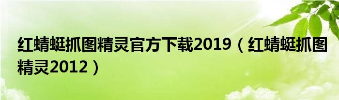 红蜻蜓抓图精灵官方下载2019（红蜻蜓抓图精灵2012）