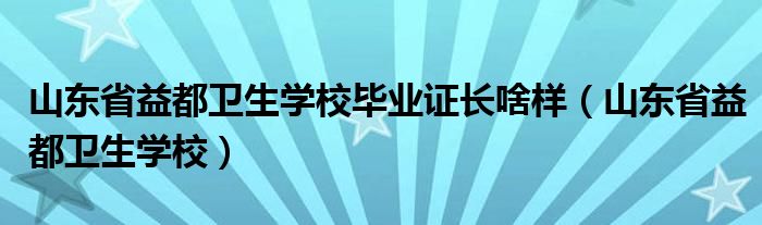 山东省益都卫生学校毕业证长啥样（山东省益都卫生学校）