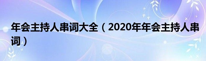 年会主持人串词大全（2020年年会主持人串词）