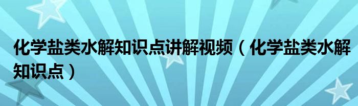 化学盐类水解知识点讲解视频（化学盐类水解知识点）