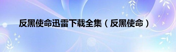 反黑使命迅雷下载全集（反黑使命）