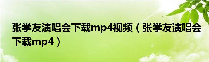 张学友演唱会下载mp4视频（张学友演唱会下载mp4）