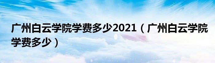 广州白云学院学费多少2021（广州白云学院学费多少）