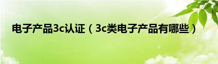 电子产品3c认证（3c类电子产品有哪些）