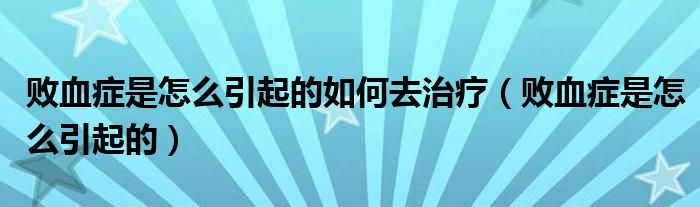 败血症是怎么引起的如何去治疗（败血症是怎么引起的）