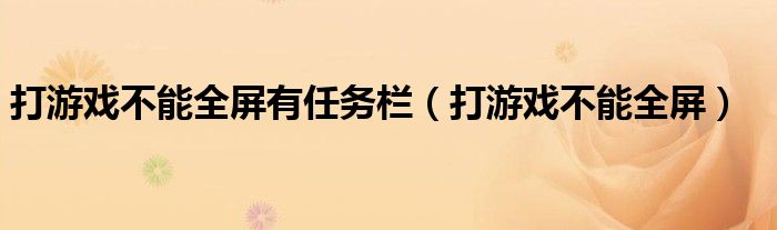 打游戏不能全屏有任务栏（打游戏不能全屏）