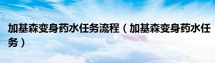 加基森变身药水任务流程（加基森变身药水任务）