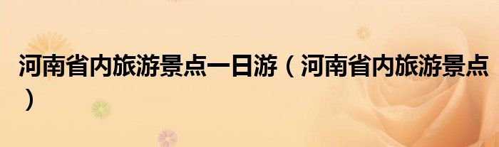 河南省内旅游景点一日游（河南省内旅游景点）