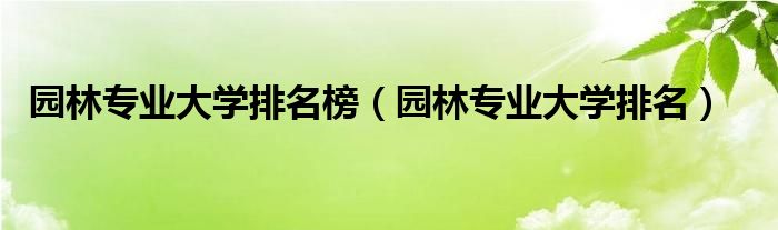 园林专业大学排名榜（园林专业大学排名）