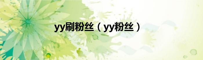 yy刷粉丝（yy粉丝）