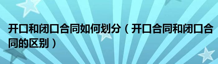 开口和闭口合同如何划分（开口合同和闭口合同的区别）