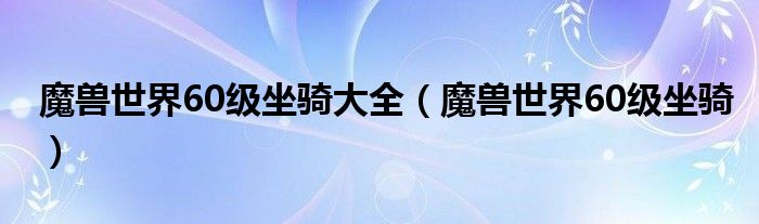 魔兽世界60级坐骑大全（魔兽世界60级坐骑）