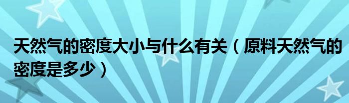 天然气的密度大小与什么有关（原料天然气的密度是多少）