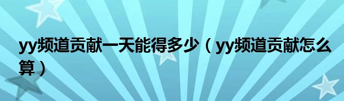 yy频道贡献一天能得多少（yy频道贡献怎么算）