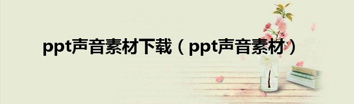 ppt声音素材下载（ppt声音素材）