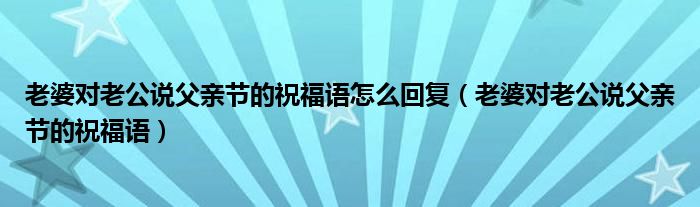 老婆对老公说父亲节的祝福语怎么回复（老婆对老公说父亲节的祝福语）